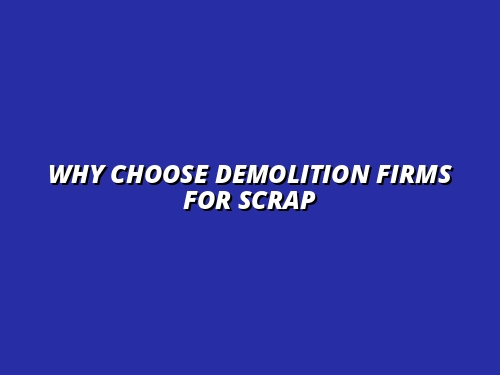 Why Choose Demolition Firms for Scrap