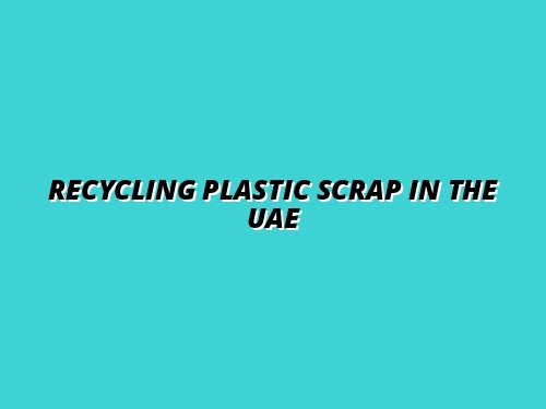 Recycling Plastic Scrap in the UAE